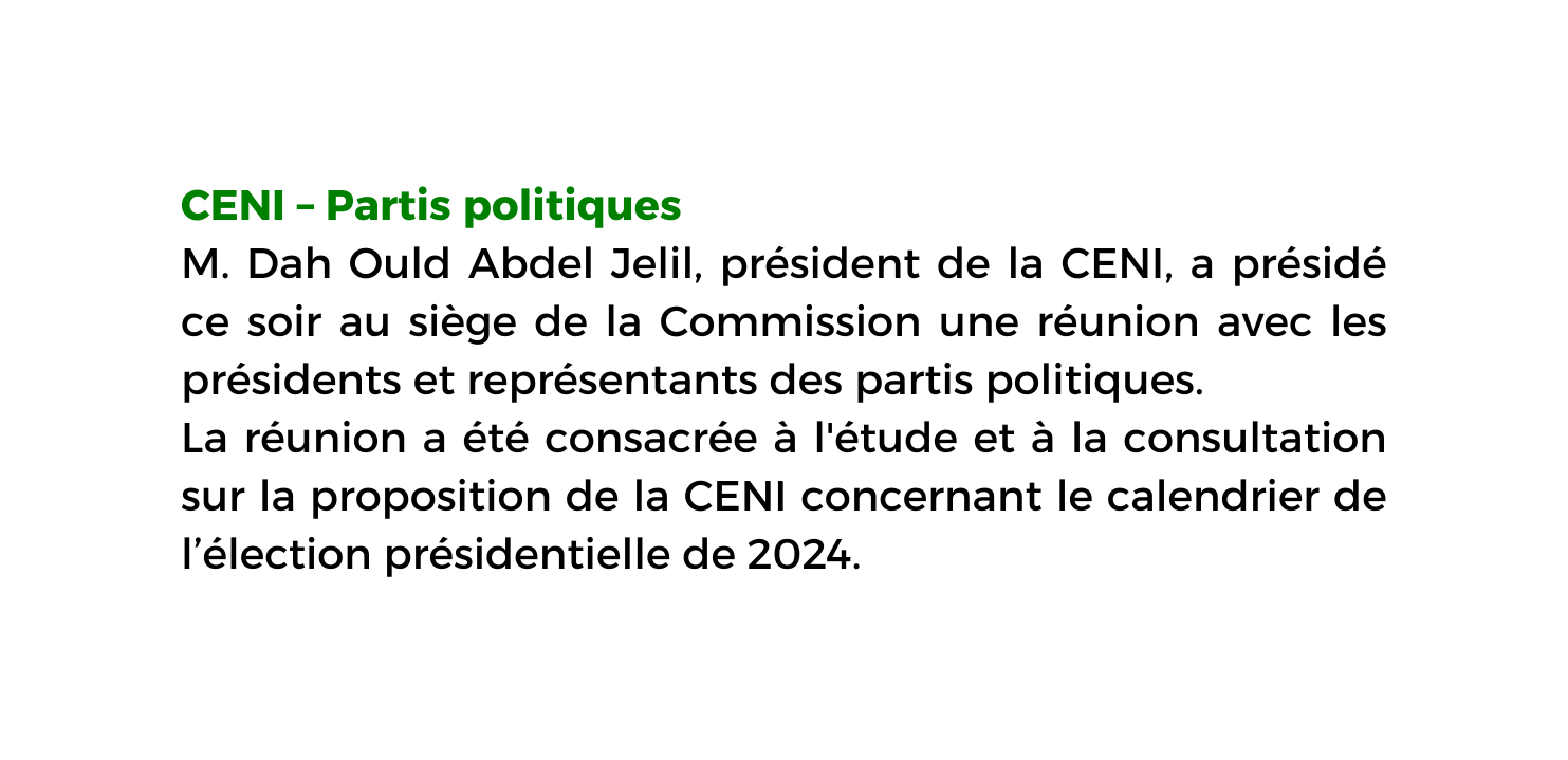 CENI Partis politiques M Dah Ould Abdel Jelil président de la CENI a présidé ce soir au siège de la Commission une réunion avec les présidents et représentants des partis politiques La réunion a été consacrée à l étude et à la consultation sur la proposition de la CENI concernant le calendrier de l élection présidentielle de 2024