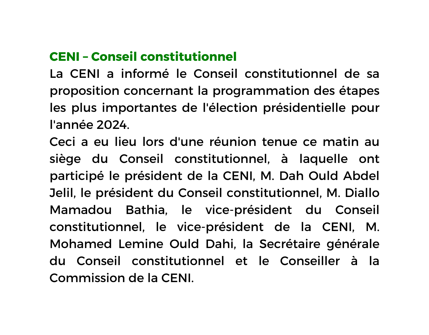 CENI Conseil constitutionnel La CENI a informé le Conseil constitutionnel de sa proposition concernant la programmation des étapes les plus importantes de l élection présidentielle pour l année 2024 Ceci a eu lieu lors d une réunion tenue ce matin au siège du Conseil constitutionnel à laquelle ont participé le président de la CENI M Dah Ould Abdel Jelil le président du Conseil constitutionnel M Diallo Mamadou Bathia le vice président du Conseil constitutionnel le vice président de la CENI M Mohamed Lemine Ould Dahi la Secrétaire générale du Conseil constitutionnel et le Conseiller à la Commission de la CENI